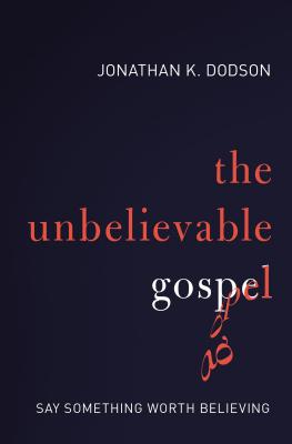 The Unbelievable Gospel: Say Something Worth Believing - Dodson, Jonathan K
