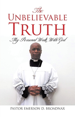 The Unbelievable Truth: My Personal Walk With God - Broadnax, Pastor Emerson D