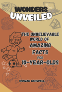 The Unbelievable World of Amazing Facts: A Journey for 10-Year-Old Explorers: An Adventure Packed with Fun Facts, Hands-On Experiments, and Fascinating Places to Discover on Our Planet