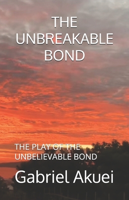 The Unbreakable Bond: The Play of the Unbreakavable Bond - Akuei, Gabriel Garang (Narrator)