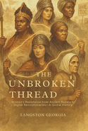 The Unbroken Thread: Women's Resistance from Ancient Rebels to Digital Revolutionaries-A Global History