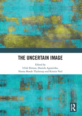 The Uncertain Image - Ekman, Ulrik (Editor), and Agostinho, Daniela (Editor), and Thylstrup, Nanna Bonde (Editor)