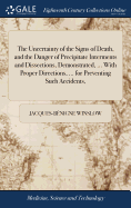 The Uncertainty of the Signs of Death, and the Danger of Precipitate Interments and Dissections, Demonstrated, ... With Proper Directions, ... for Preventing Such Accidents,