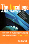 The Uncollege Alternative: Your Guide to Incredible Careers and Amazing Adventures Outside College