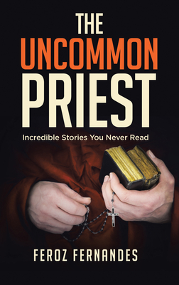 The Uncommon Priest: Incredible Stories You Never Read - Feroz Fernandes