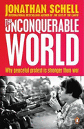 The Unconquerable World: Power, Nonviolence and the Will of the People - Schell, Jonathan