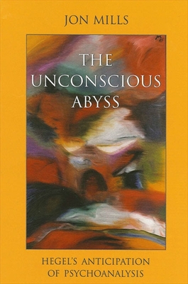 The Unconscious Abyss: Hegel's Anticipation of Psychoanalysis - Mills, Jon