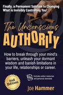 The Unconscious Authority - 2nd Edition: How to Break Through Your Mind's Barriers, Unleash Your Dormant Wisdom and Banish Limitations in Your Life, Relationships or Career
