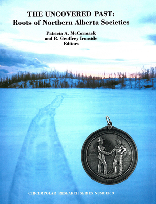 The Uncovered Past: Roots of Northern Alberta Societies - McCormack, Patricia A (Editor), and Ironside, R Geoffrey (Editor)