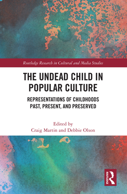 The Undead Child in Popular Culture: Representations of Childhoods Past, Present, and Preserved - Martin, Craig (Editor), and Olson, Debbie (Editor)