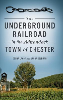 The Underground Railroad in the Adirondack Town of Chester - Lagoy, Donna, and Seldman, Laura