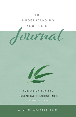 The Understanding Your Grief Journal: Exploring the Ten Essential Touchstones - Wolfelt, Alan D, PhD
