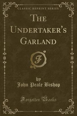 The Undertaker's Garland (Classic Reprint) - Bishop, John Peale