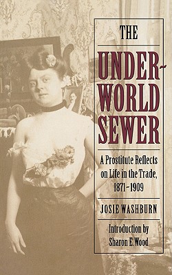 The Underworld Sewer: A Prostitute Reflects on Life in the Trade, 1871-1909 - Washburn, Josie, and Wood, Sharon E (Introduction by)