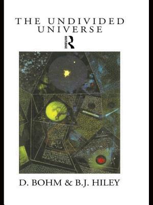 The Undivided Universe: An Ontological Interpretation of Quantum Theory - Bohm, David, and Hiley, Basil J