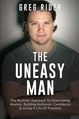The Uneasy Man: The Realistic Approach to Overcoming Anxiety, Building Authentic Confidence & Living a Life of Freedom - Farrell /Greg, Greg/G Rider/R