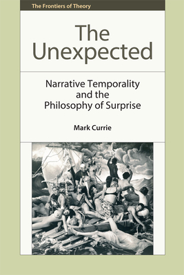 The Unexpected: Narrative Temporality and the Philosophy of Surprise - Currie, Mark, Professor