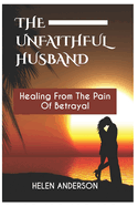 The Unfaithful Husband: Healing From The Pain Of Betrayal