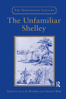 The Unfamiliar Shelley - Webb, Timothy, and Weinberg, Alan M. (Editor)