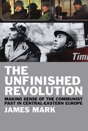 The Unfinished Revolution: Making Sense of the Communist Past in Central-Eastern Europe