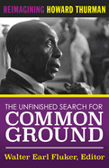 The Unfinished Search for Common Ground: Reimagining Howard Thurman's Life and Work