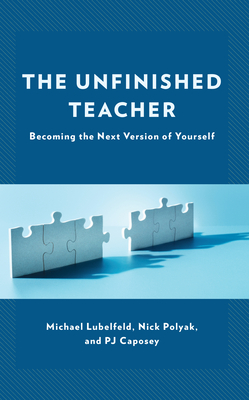 The Unfinished Teacher: Becoming the Next Version of Yourself - Lubelfeld, Michael, and Polyak, Nick, and Caposey, Pj