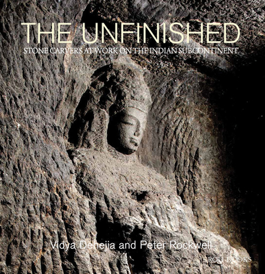 The Unfinished: The Stone Carvers at Work in the Indian Subcontinent - Dehejia, Vidya, Professor, and Rockwell, Peter