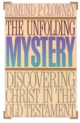 The Unfolding Mystery: Discovering Christ in the Old Testament - Clowney, Edmund P