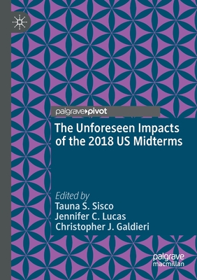 The Unforeseen Impacts of the 2018 Us Midterms - Sisco, Tauna S (Editor), and Lucas, Jennifer C (Editor), and Galdieri, Christopher J (Editor)