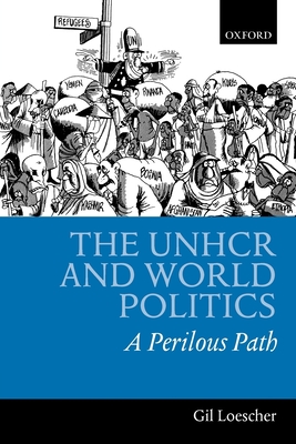 The UNHCR and World Politics: A Perilous Path - Loescher, Gil