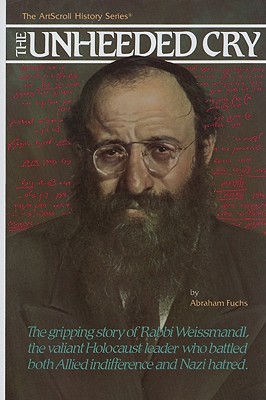 The Unheeded Cry: The Gripping Story of Rabbi Chaim Michael Dov Weissmandl, the Valian Holocaust Leader Who Battled Both Allied Indifference and Nazi Hatred - Fuchs, Abraham (Translated by)