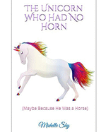 The Unicorn Who Had No Horn: (Maybe Because He Was A Horse)