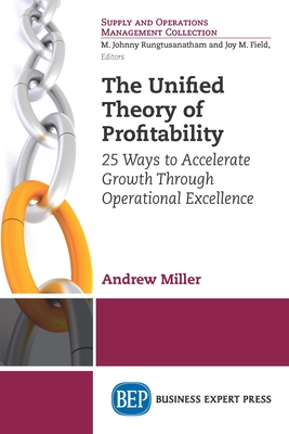 The Unified Theory of Profitability: 25 Ways to Accelerate Growth Through Operational Excellence - Miller, Andrew