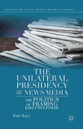 The Unilateral Presidency and the News Media: The Politics of Framing Executive Power