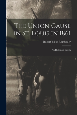 The Union Cause in St. Louis in 1861; an Historical Sketch - Rombauer, Robert Julius