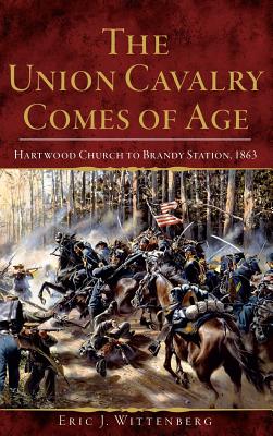 The Union Cavalry Comes of Age: Hartwood Church to Brandy Station, 1863 - Wittenberg, Eric J