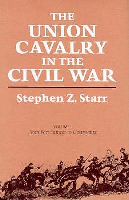 The Union Cavalry in the Civil War: From Fort Sumter to Gettysburg, 1861--1863 - Starr, Stephen Z