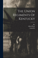 The Union Regiments Of Kentucky