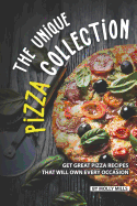 The Unique Pizza Collection: Get Great Pizza Recipes That Will Own Every Occasion