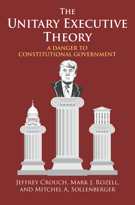 The Unitary Executive Theory: A Danger to Constitutional Government - Crouch, Jeffrey P, and Rozell, Mark J, and Sollenberger, Mitchel A