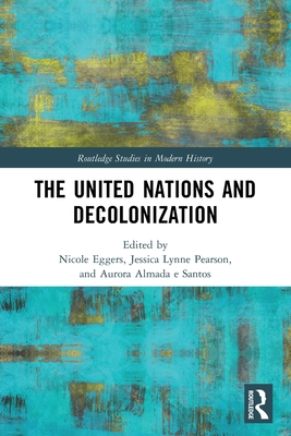 The United Nations and Decolonization - Eggers, Nicole (Editor), and Pearson, Jessica Lynne (Editor), and Almada E Santos, Aurora (Editor)
