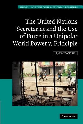 The United Nations Secretariat and the Use of Force in a Unipolar World: Power v. Principle - Zacklin, Ralph