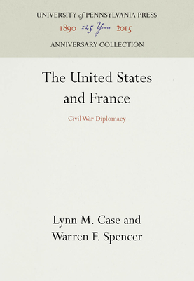 The United States and France: Civil War Diplomacy - Case, Lynn M, Professor, and Spencer, Warren F