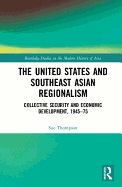 The United States and Southeast Asian Regionalism: Collective Security and Economic Development, 1945-75