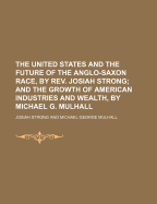 The United States and the Future of the Anglo-Saxon Race, by REV. Josiah Strong; And the Growth of American Industries and Wealth, by Michael G. Mulhall