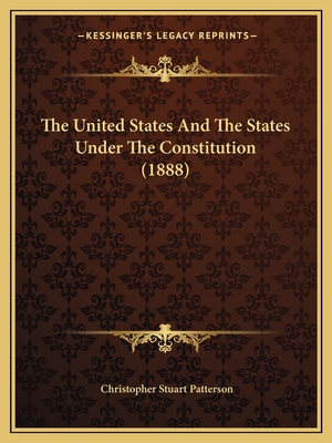 The United States and the States Under the Constitution (1888) - Patterson, Christopher Stuart