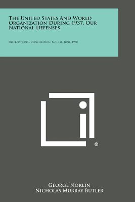 The United States and World Organization During 1937, Our National Defenses: International Conciliation, No. 341, June, 1938 - Norlin, George, and Butler, Nicholas Murray (Foreword by)