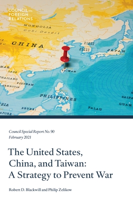 The United States, China, and Taiwan: A Strategy to Prevent War - Blackwill, Robert D, and Zelikow, Philip