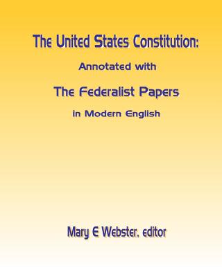 The United States Constitution: Annotated with The Federalist Papers In Modern English - Webster, Mary E