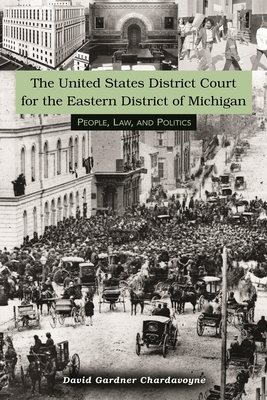 The United States District Court for the Eastern District of Michigan: People, Law, and Politics - Chardavoyne, David Gardner